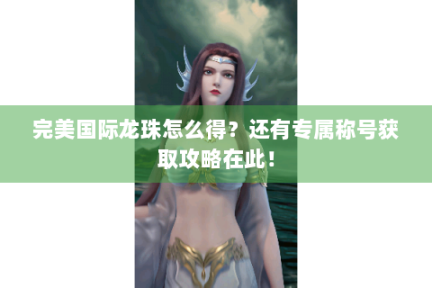 完美国际龙珠怎么得？还有专属称号获取攻略在此！