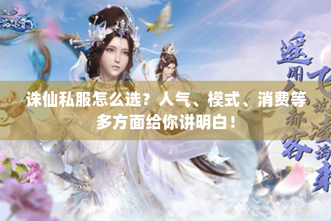 诛仙私服怎么选？人气、模式、消费等多方面给你讲明白！