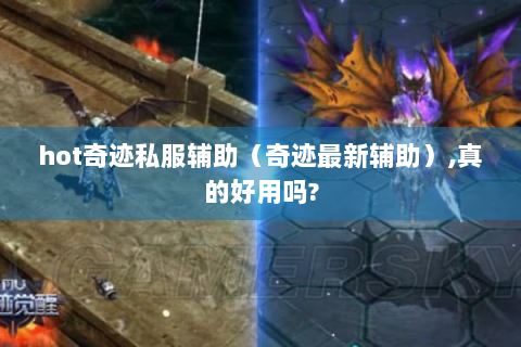 hot奇迹私服辅助（奇迹最新辅助）,真的好用吗?