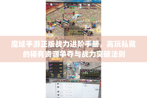 魔域手游正版战力进阶手册，高玩私藏的稀有资源争夺与战力突破法则