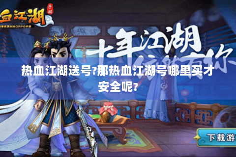 热血江湖送号?那热血江湖号哪里买才安全呢?