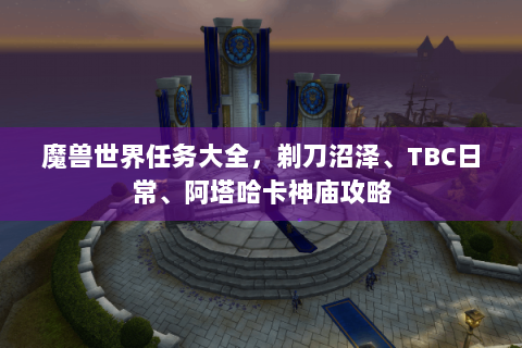 魔兽世界任务大全，剃刀沼泽、TBC日常、阿塔哈卡神庙攻略