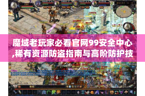 魔域老玩家必看官网99安全中心,稀有资源防盗指南与高阶防护技巧
