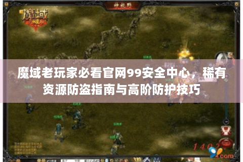 魔域老玩家必看官网99安全中心，稀有资源防盗指南与高阶防护技巧