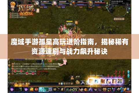 魔域手游孤星高玩进阶指南，揭秘稀有资源速刷与战力飙升秘诀