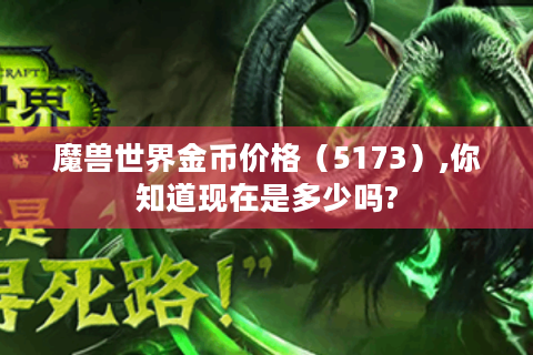 魔兽世界金币价格（5173）,你知道现在是多少吗?