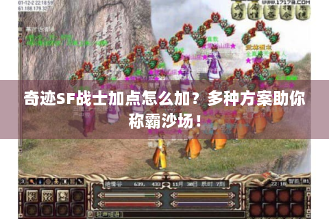 奇迹SF战士加点怎么加？多种方案助你称霸沙场！
