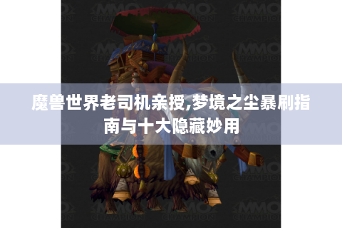 魔兽世界老司机亲授,梦境之尘暴刷指南与十大隐藏妙用