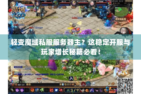 轻变魔域私服服务器主？这稳定开服与玩家增长秘籍必看！