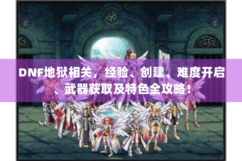 DNF地狱相关，经验、创建、难度开启、武器获取及特色全攻略！