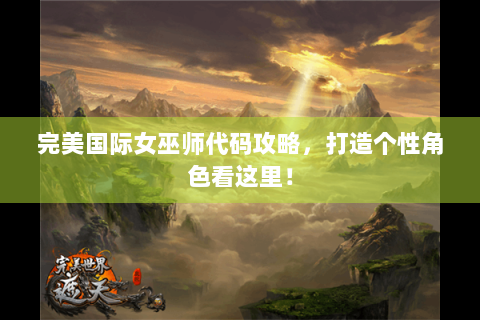 完美国际女巫师代码攻略，打造个性角色看这里！