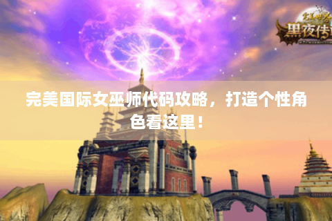 完美国际女巫师代码攻略，打造个性角色看这里！