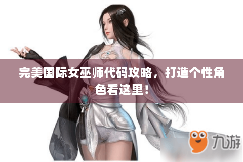 完美国际女巫师代码攻略，打造个性角色看这里！