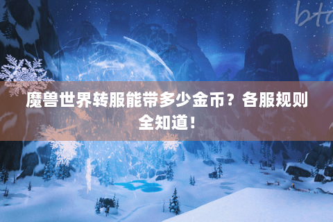魔兽世界转服能带多少金币？各服规则全知道！