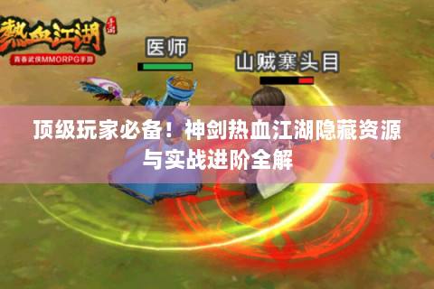 顶级玩家必备！神剑热血江湖隐藏资源与实战进阶全解