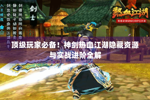 顶级玩家必备！神剑热血江湖隐藏资源与实战进阶全解