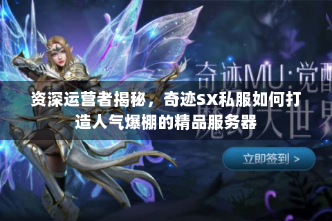 资深运营者揭秘，奇迹SX私服如何打造人气爆棚的精品服务器