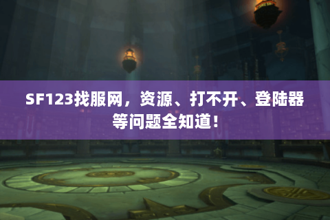 SF123找服网，资源、打不开、登陆器等问题全知道！
