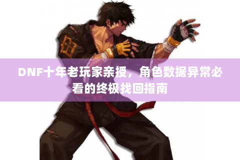 DNF十年老玩家亲授，角色数据异常必看的终极找回指南
