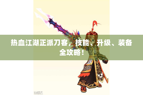 热血江湖正派刀客，技能、升级、装备全攻略！