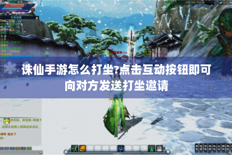 诛仙手游怎么打坐?点击互动按钮即可向对方发送打坐邀请