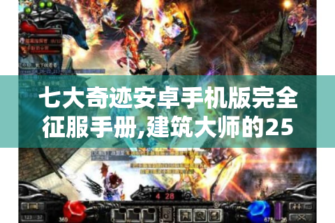 七大奇迹安卓手机版完全征服手册,建筑大师的25条私藏技巧与避坑指南