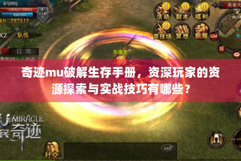奇迹mu破解生存手册，资深玩家的资源探索与实战技巧有哪些？