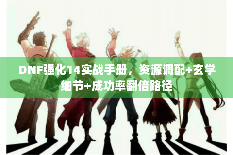 DNF强化14实战手册，资源调配+玄学细节+成功率翻倍路径