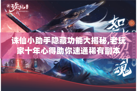 诛仙小助手隐藏功能大揭秘,老玩家十年心得助你速通稀有副本