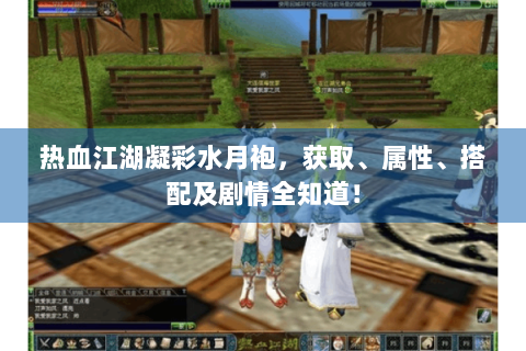 热血江湖凝彩水月袍，获取、属性、搭配及剧情全知道！