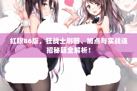 红眼86版，狂战士刷图、加点与实战连招秘籍全解析！