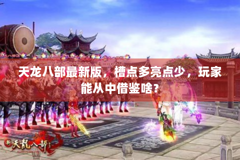 天龙八部最新版，槽点多亮点少，玩家能从中借鉴啥？