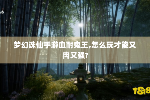 梦幻诛仙手游血耐鬼王,怎么玩才能又肉又强?