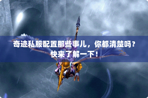 奇迹私服配置那些事儿，你都清楚吗？快来了解一下！
