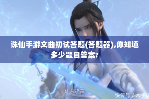 诛仙手游文曲初试答题(答题器),你知道多少题目答案?