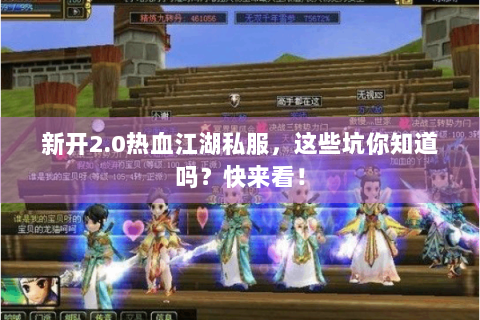 新开2.0热血江湖私服，这些坑你知道吗？快来看！