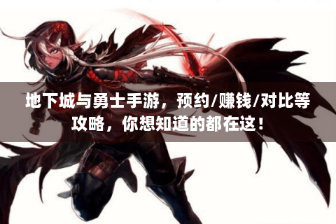 地下城与勇士手游，预约/赚钱/对比等攻略，你想知道的都在这！
