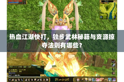 热血江湖快打，独步武林秘籍与资源掠夺法则有哪些？