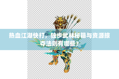 热血江湖快打，独步武林秘籍与资源掠夺法则有哪些？