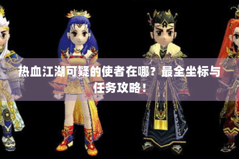 热血江湖可疑的使者在哪？最全坐标与任务攻略！
