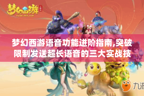 梦幻西游语音功能进阶指南,突破限制发送超长语音的三大实战技巧
