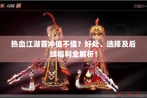热血江湖首冲值不值？好处、选择及后续福利全解析！