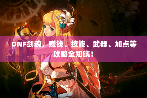 DNF剑魂，赚钱、技能、武器、加点等攻略全知晓！