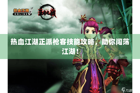 热血江湖正派枪客技能攻略，助你闯荡江湖！