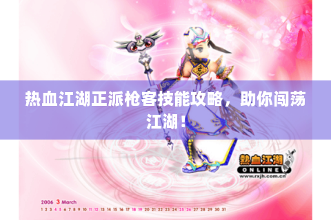 热血江湖正派枪客技能攻略，助你闯荡江湖！