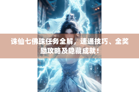 诛仙七佛珠任务全解，速通技巧、全奖励攻略及隐藏成就！