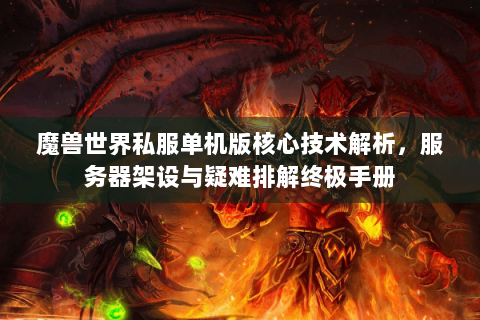 魔兽世界私服单机版核心技术解析，服务器架设与疑难排解终极手册