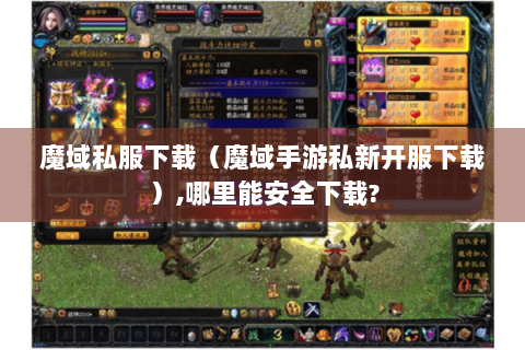 魔域私服下载（魔域手游私新开服下载）,哪里能安全下载?