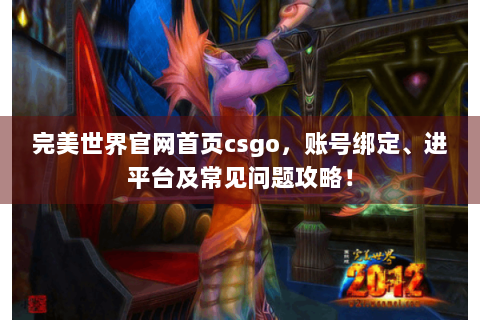 完美世界官网首页csgo，账号绑定、进平台及常见问题攻略！