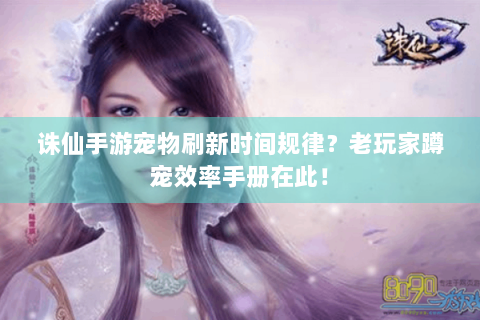 诛仙手游宠物刷新时间规律？老玩家蹲宠效率手册在此！
